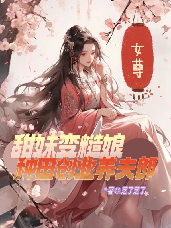 女尊甜妹变糙娘种田创业养夫郎作者芝了芝了