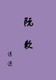 阮软(np)(迟遇) - 阮软(np)全文免费阅读 -